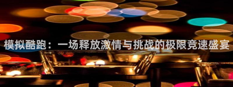 球派体育官网入口：模拟酷跑：一场释放激情与挑战的极限竞速盛宴
