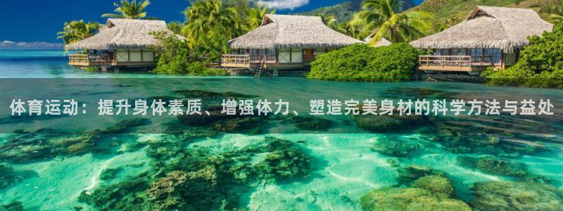球派体育有转播权么：体育运动：提升身体素质、增强体力、塑造完美身材的科学方法与益处