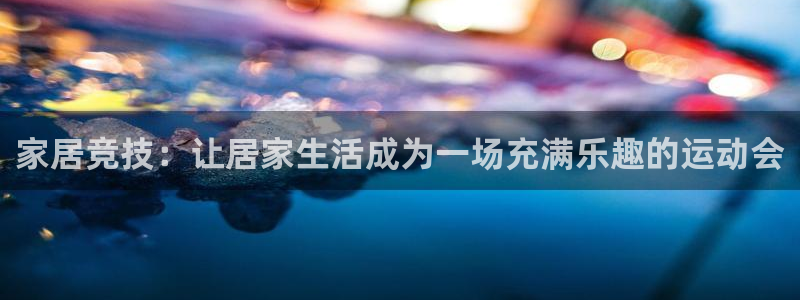 球派体育app官网入口：家居竞技：让居家生活成为一场充满乐趣的运动会