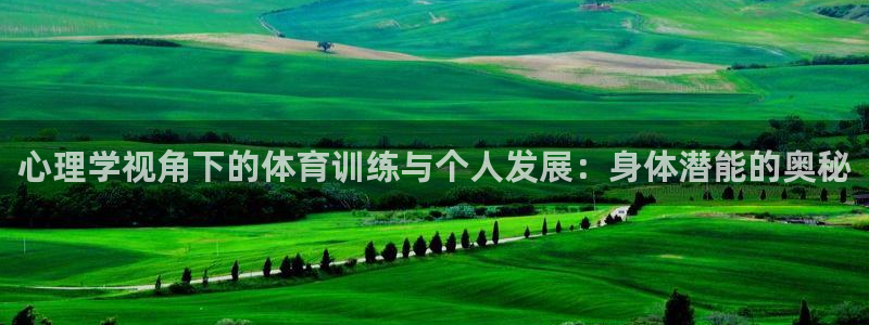 球派体育手机版免费下载：心理学视角下的体育训练与个人发展：身体潜能的奥秘
