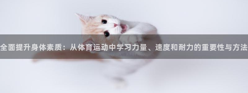 球派体育体育：全面提升身体素质：从体育运动中学习力量、速度和耐力的重要性与方法