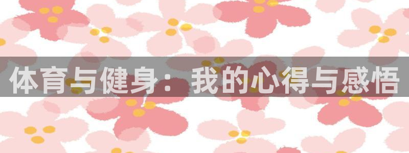 球派体育app：体育与健身：我的心得与感悟