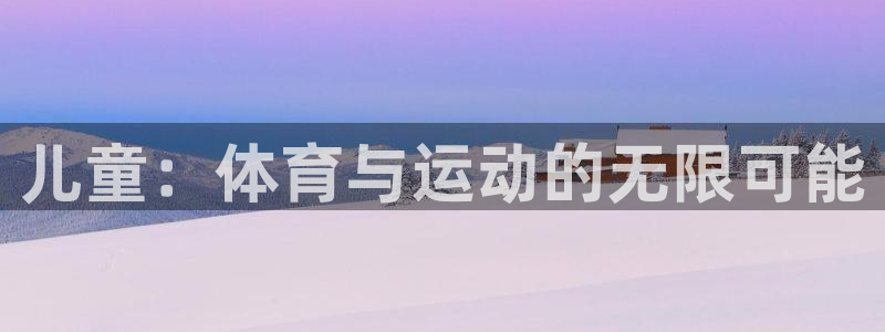 球派体育在线观看：儿童：体育与运动的无限可能